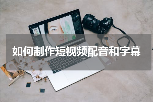 如何制作短视频配音和字幕