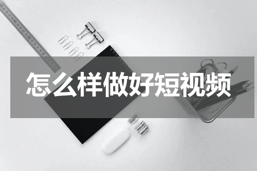 怎么样做好短视频