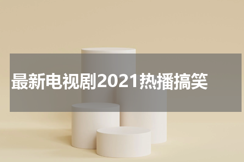 最新电视剧2021热播搞笑