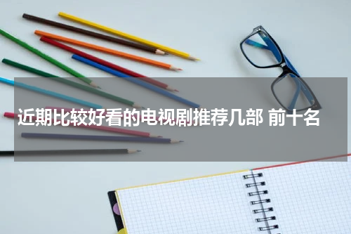 近期比较好看的电视剧推荐几部 前十名