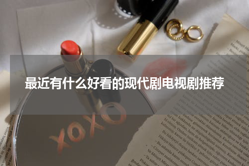 最近有什么好看的现代剧电视剧推荐