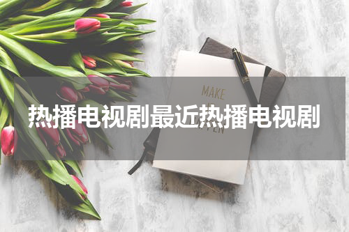热播电视剧最近热播电视剧