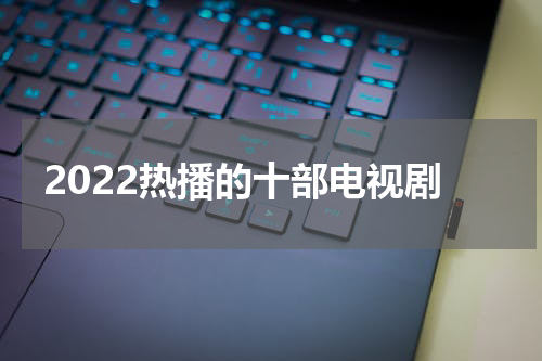 2022热播的十部电视剧