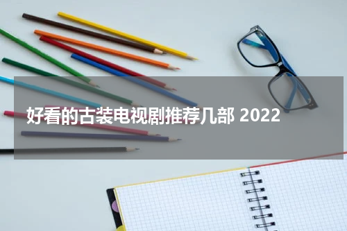 好看的古装电视剧推荐几部 2022