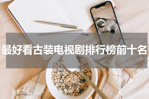 最好看古装电视剧排行榜前十名