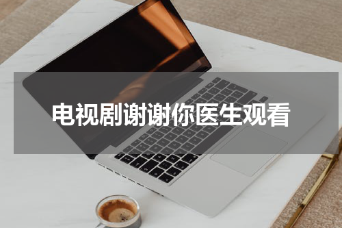 电视剧谢谢你医生观看