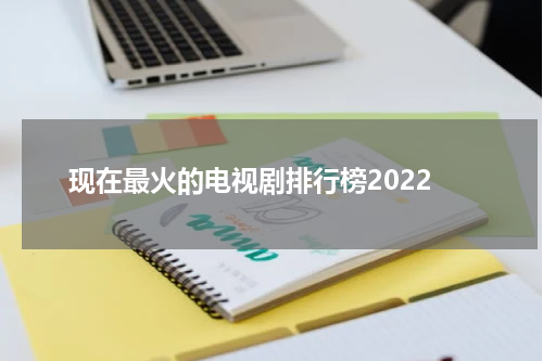 现在最火的电视剧排行榜2022