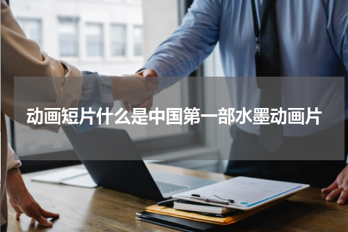 动画短片什么是中国第一部水墨动画片