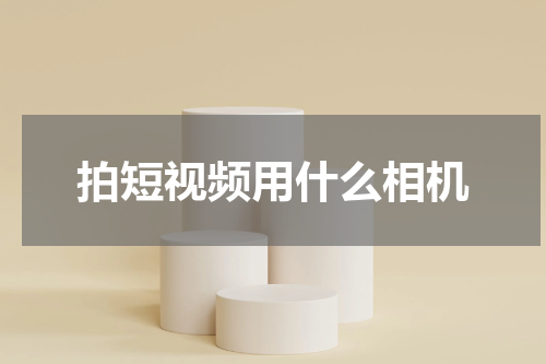 拍短视频用什么相机