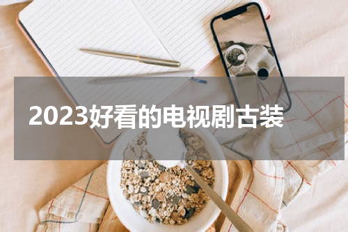 2023好看的电视剧古装