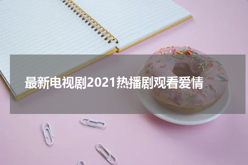 最新电视剧2021热播剧观看爱情