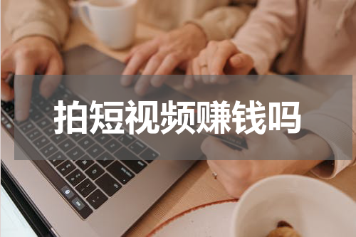 拍短视频赚钱吗