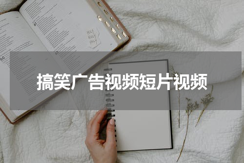 搞笑广告视频短片视频