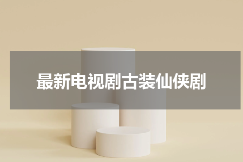最新电视剧古装仙侠剧