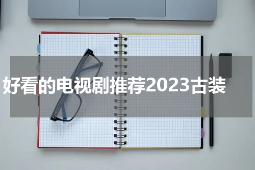 好看的电视剧推荐2023古装