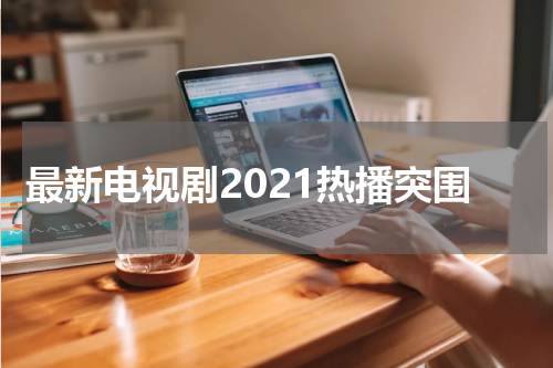 最新电视剧2021热播突围