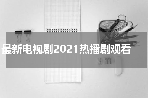 最新电视剧2021热播剧观看