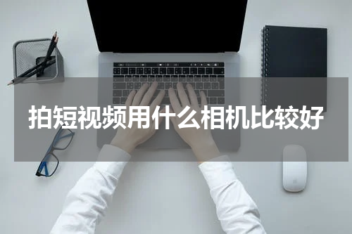 拍短视频用什么相机比较好