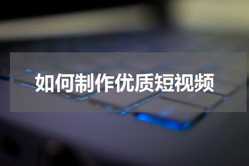 如何制作优质短视频