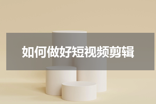 如何做好短视频剪辑