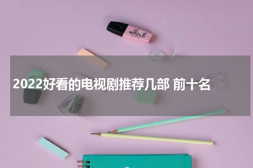 2022好看的电视剧推荐几部 前十名