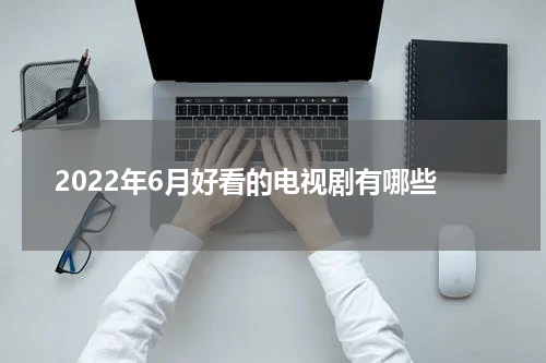 2022年6月好看的电视剧有哪些
