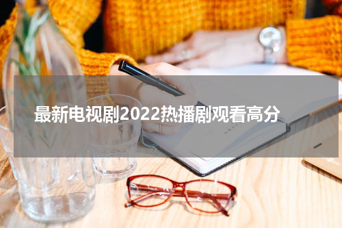 最新电视剧2022热播剧观看高分