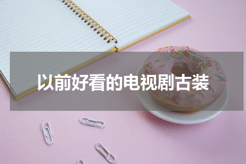 以前好看的电视剧古装