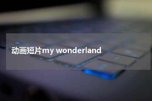 动画短片my wonderland