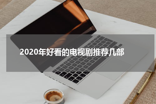2020年好看的电视剧推荐几部