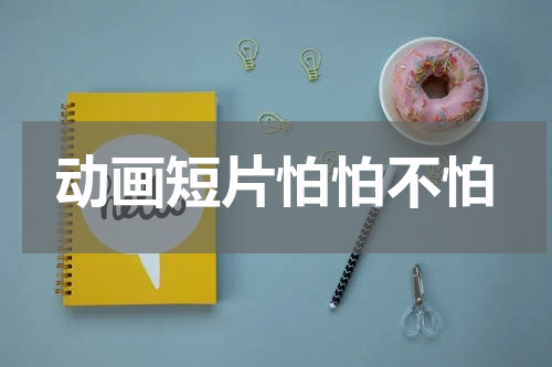 动画短片怕怕不怕