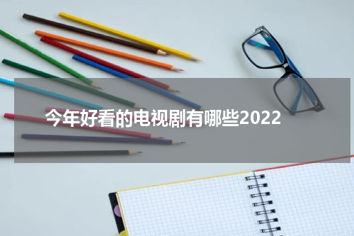 今年好看的电视剧有哪些2022