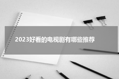 2023好看的电视剧有哪些推荐