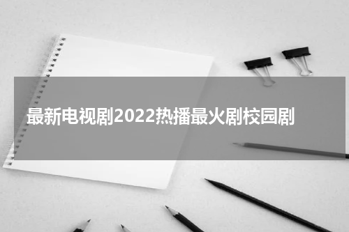 最新电视剧2022热播最火剧校园剧