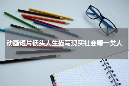 动画短片低头人生描写现实社会哪一类人