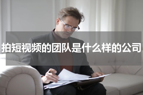 拍短视频的团队是什么样的公司