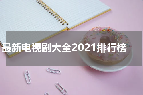 最新电视剧大全2021排行榜