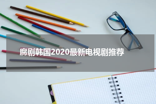 腐剧韩国2020最新电视剧推荐