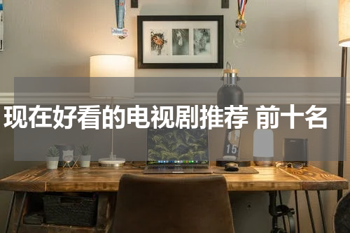 现在好看的电视剧推荐 前十名