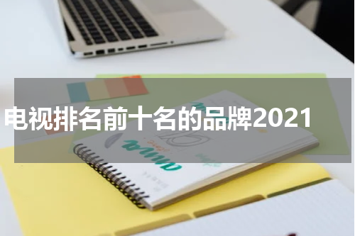 电视排名前十名的品牌2021