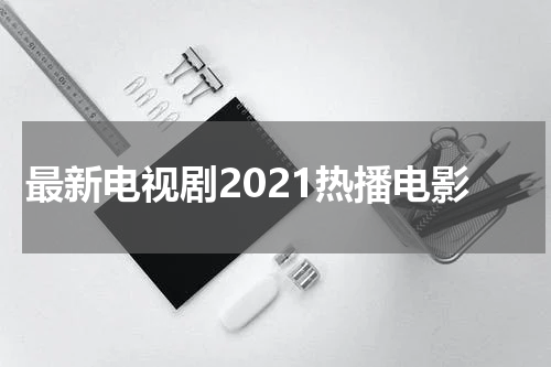 最新电视剧2021热播电影