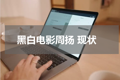 黑白电影周扬 现状