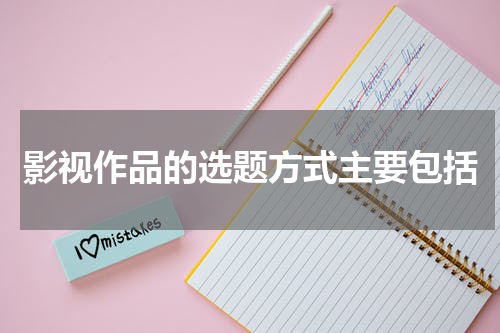 影视作品的选题方式主要包括