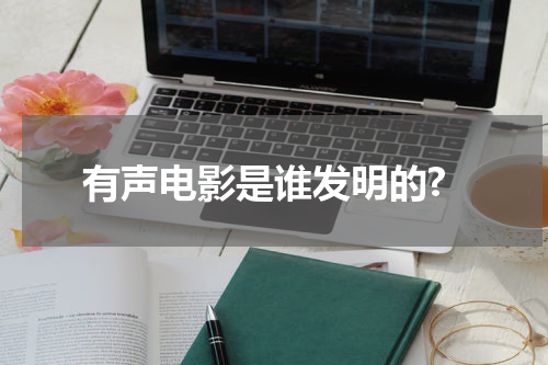 有声电影是谁发明的?