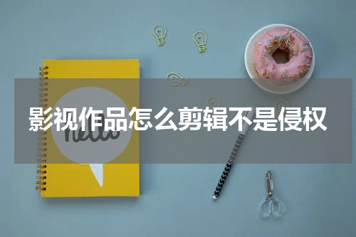 影视作品怎么剪辑不是侵权