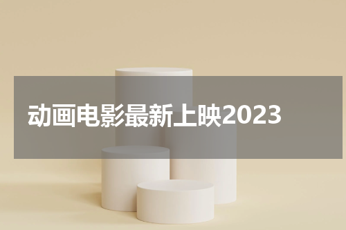 动画电影最新上映2023