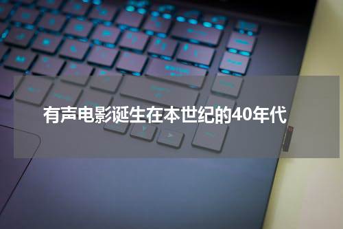 有声电影诞生在本世纪的40年代