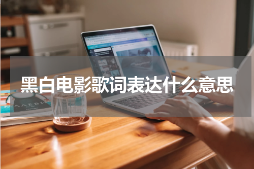 黑白电影歌词表达什么意思
