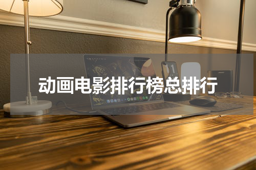 动画电影排行榜总排行