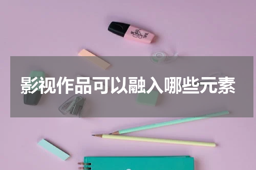 影视作品可以融入哪些元素